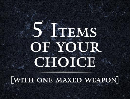 5 items of your choice with ONE maxed weapon